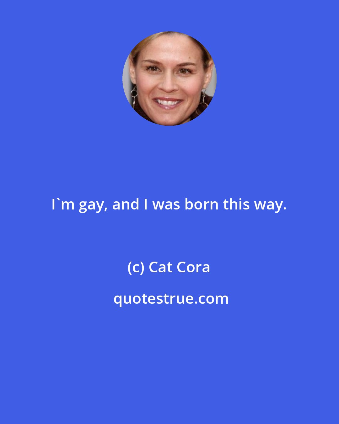 Cat Cora: I'm gay, and I was born this way.