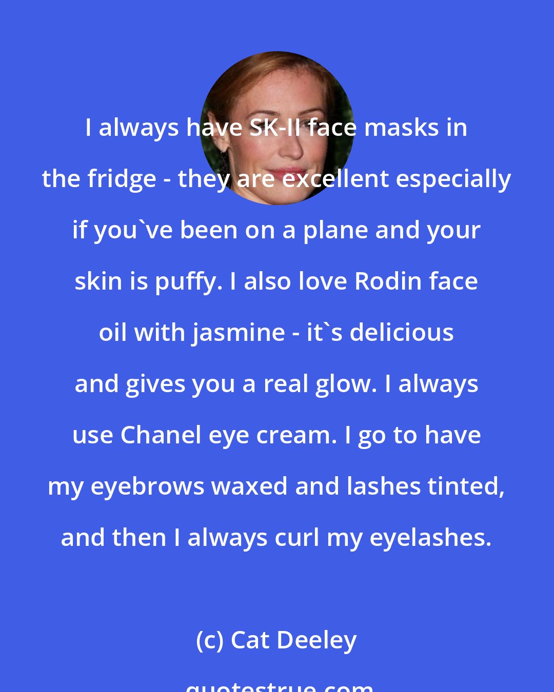 Cat Deeley: I always have SK-II face masks in the fridge - they are excellent especially if you've been on a plane and your skin is puffy. I also love Rodin face oil with jasmine - it's delicious and gives you a real glow. I always use Chanel eye cream. I go to have my eyebrows waxed and lashes tinted, and then I always curl my eyelashes.