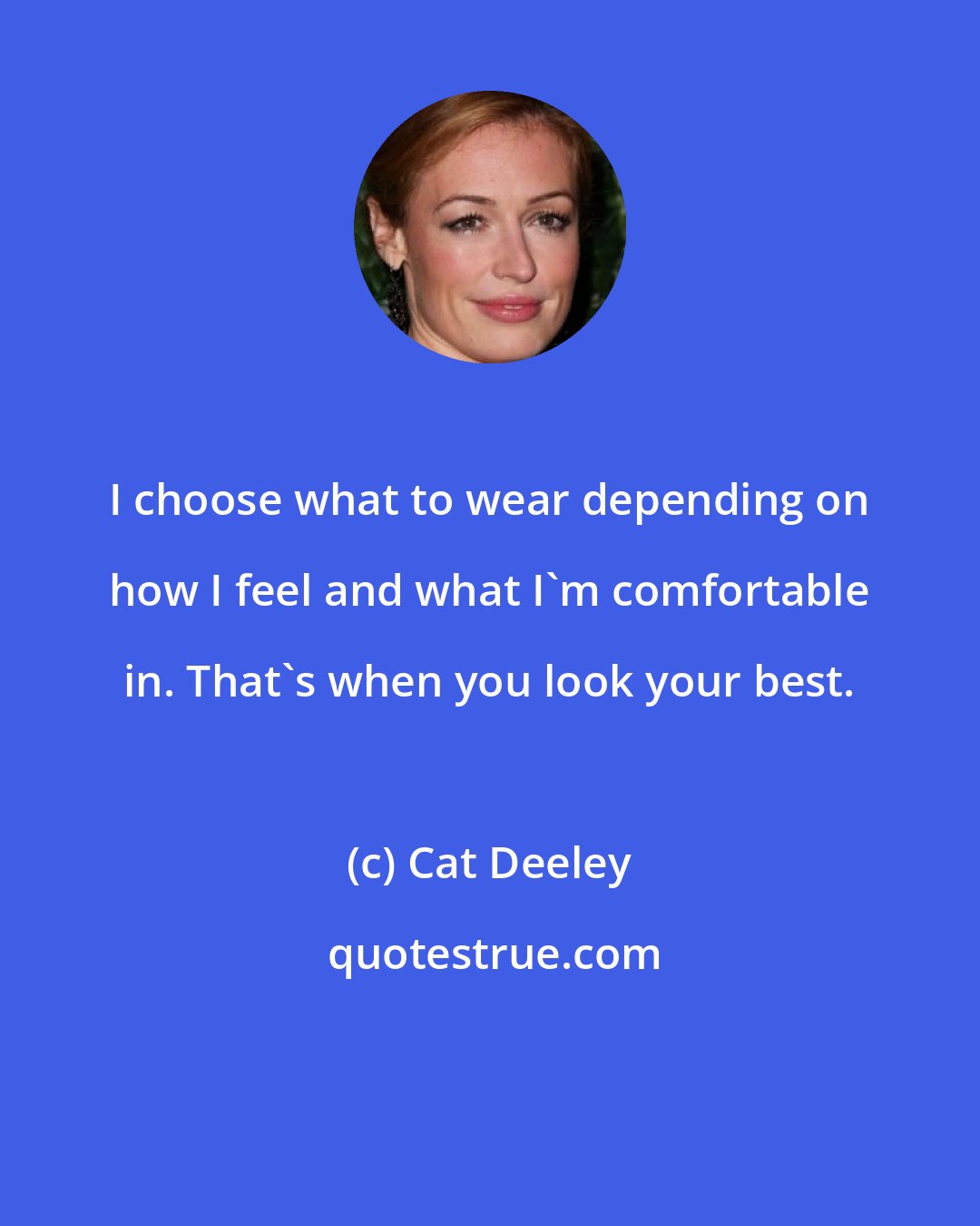 Cat Deeley: I choose what to wear depending on how I feel and what I'm comfortable in. That's when you look your best.