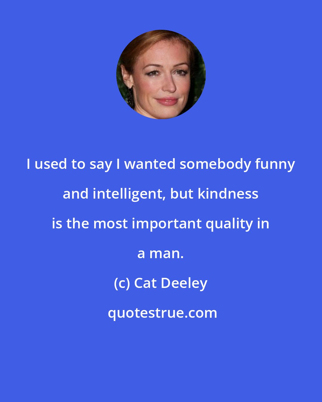 Cat Deeley: I used to say I wanted somebody funny and intelligent, but kindness is the most important quality in a man.