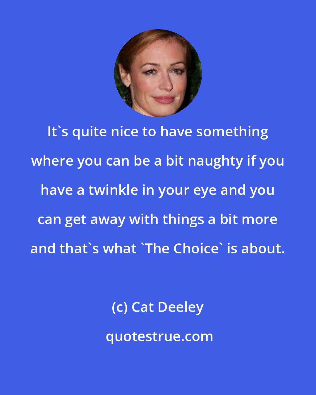 Cat Deeley: It's quite nice to have something where you can be a bit naughty if you have a twinkle in your eye and you can get away with things a bit more and that's what 'The Choice' is about.