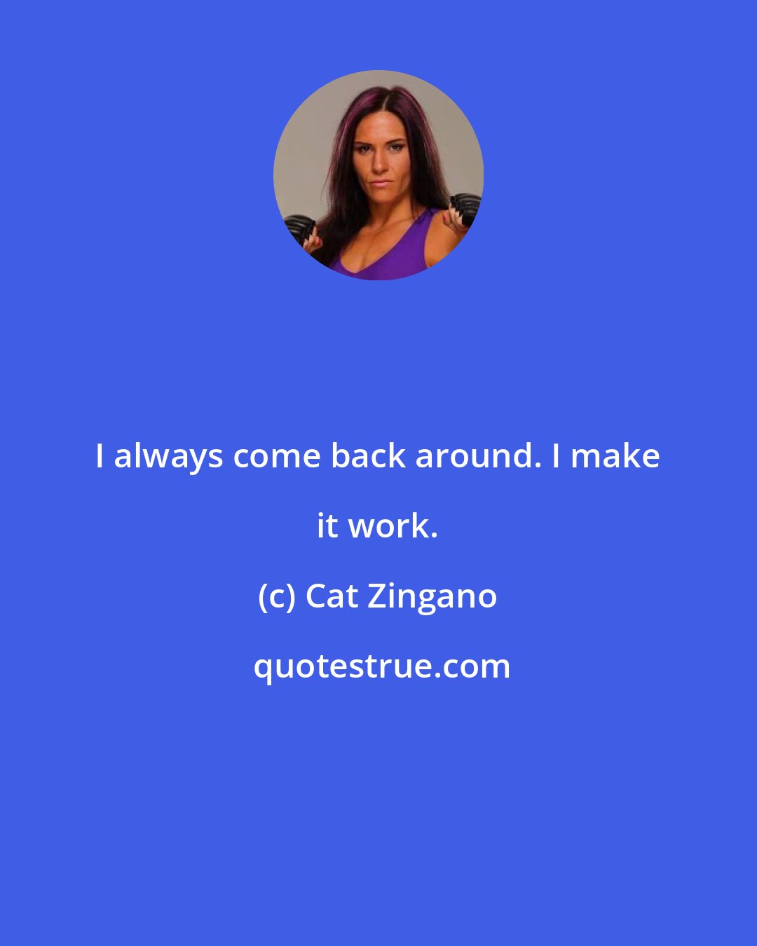 Cat Zingano: I always come back around. I make it work.