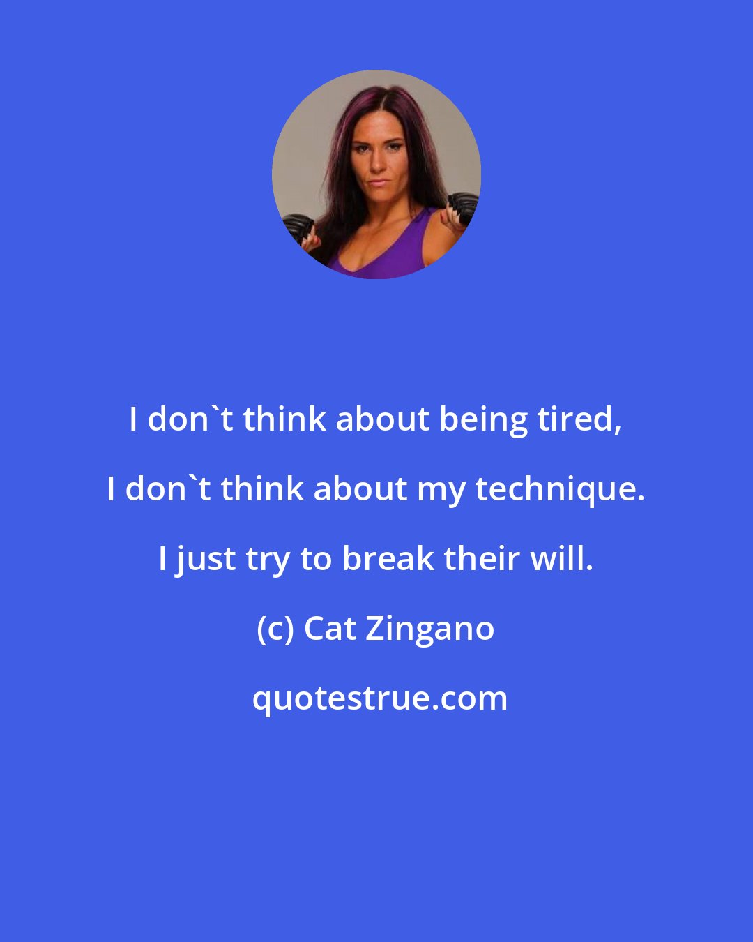 Cat Zingano: I don't think about being tired, I don't think about my technique. I just try to break their will.