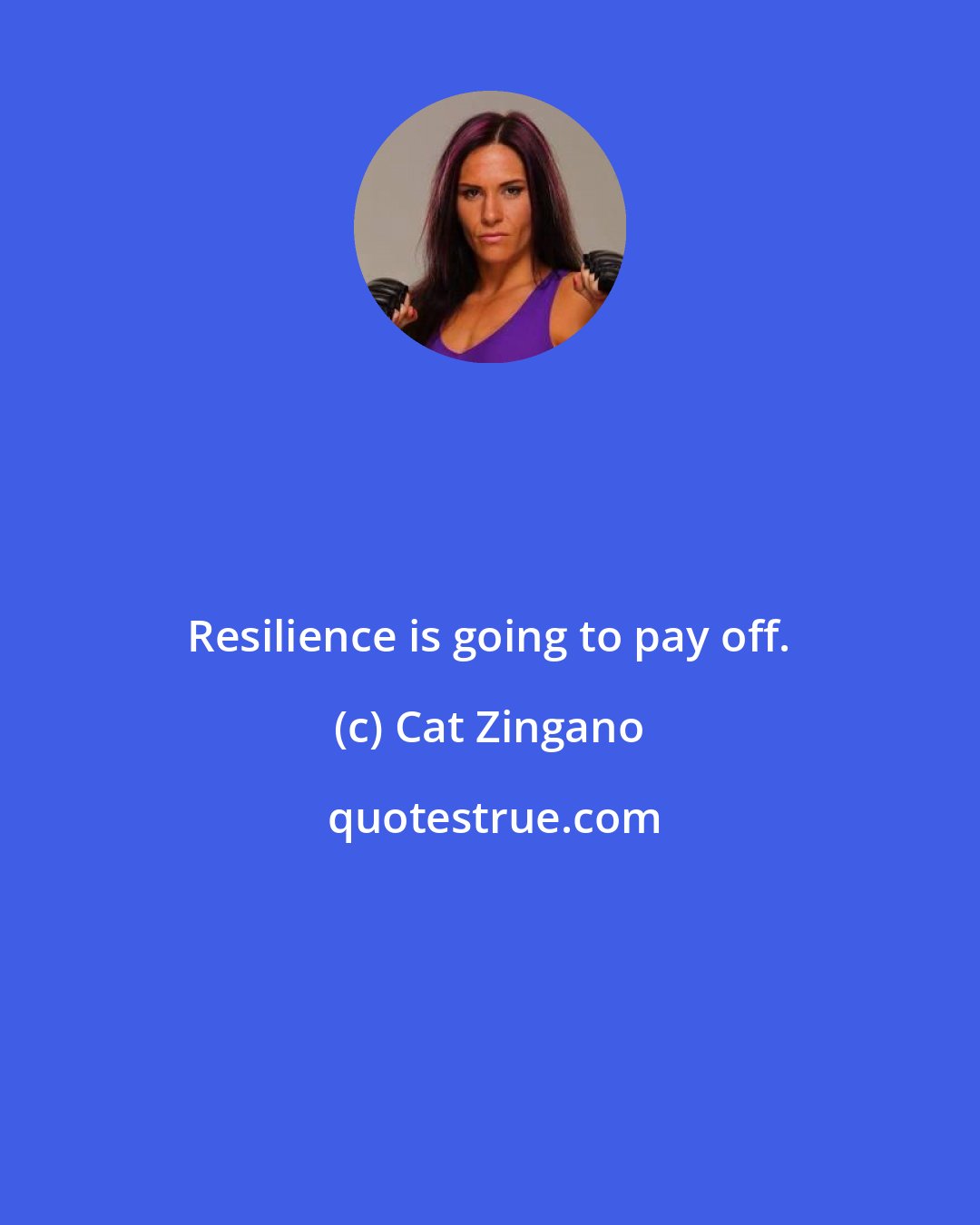 Cat Zingano: Resilience is going to pay off.