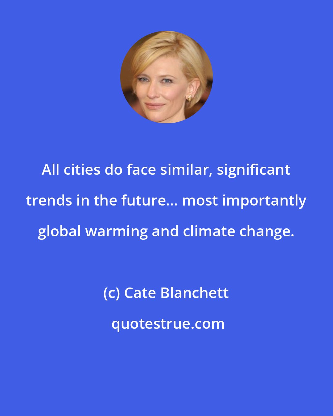 Cate Blanchett: All cities do face similar, significant trends in the future... most importantly global warming and climate change.