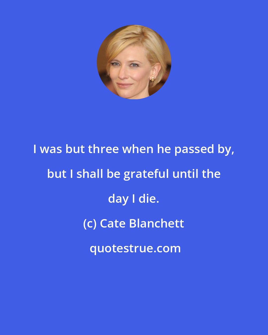 Cate Blanchett: I was but three when he passed by, but I shall be grateful until the day I die.