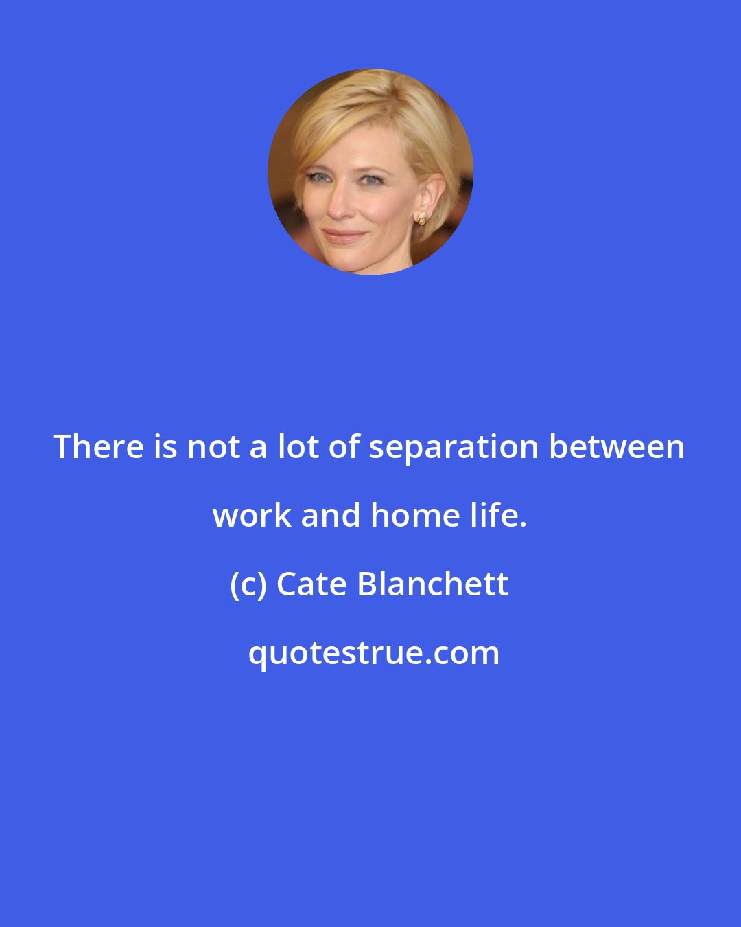 Cate Blanchett: There is not a lot of separation between work and home life.