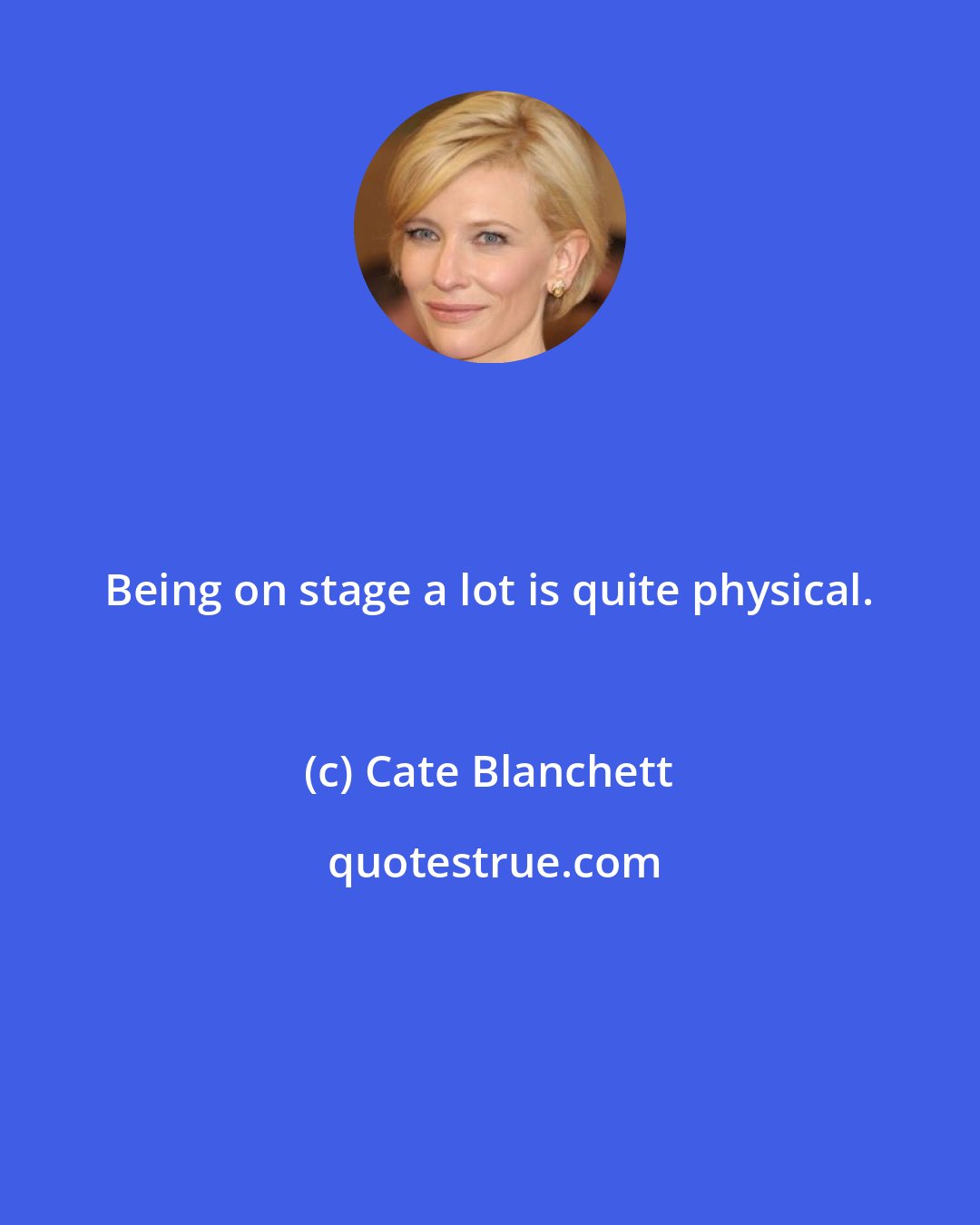 Cate Blanchett: Being on stage a lot is quite physical.