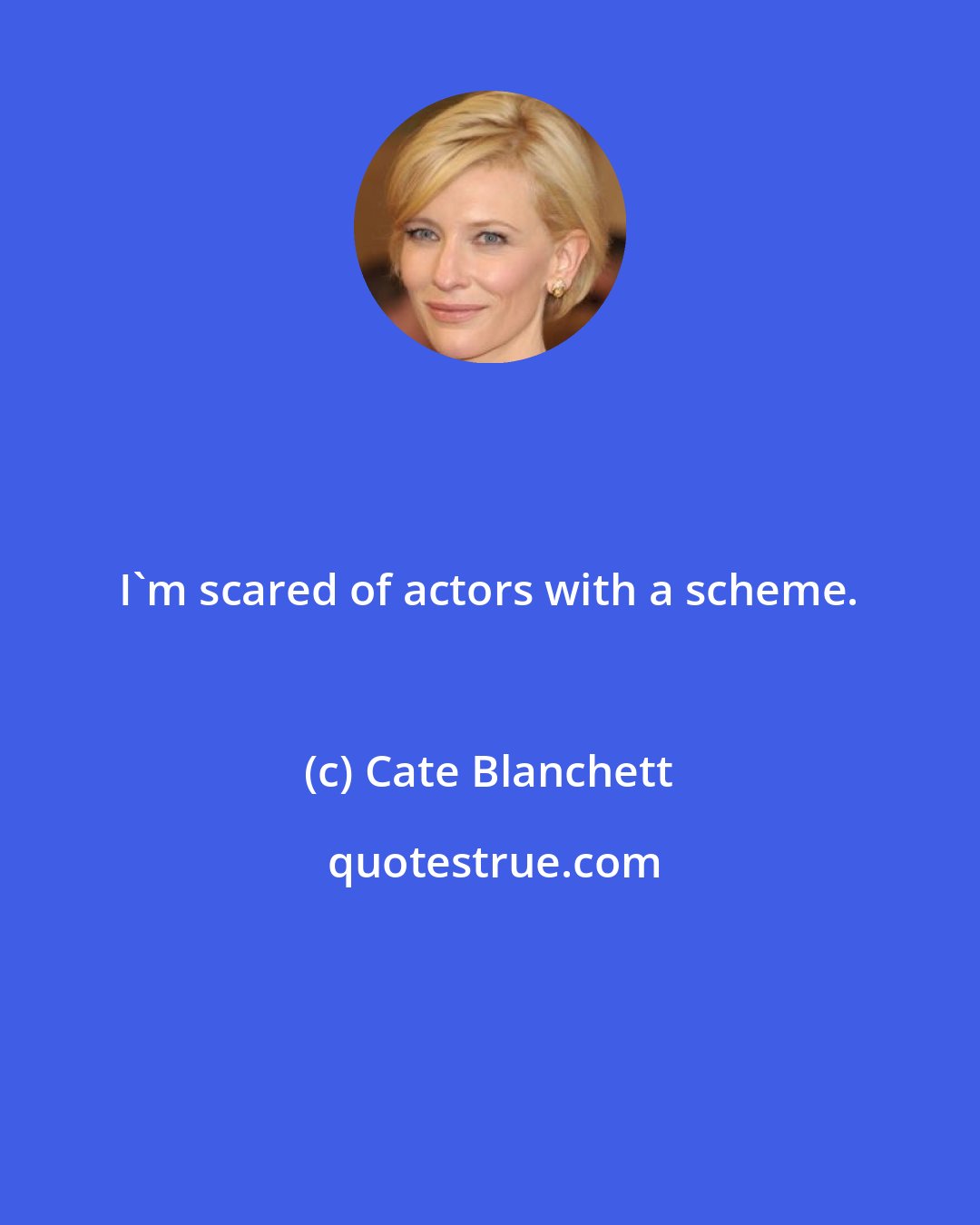 Cate Blanchett: I'm scared of actors with a scheme.