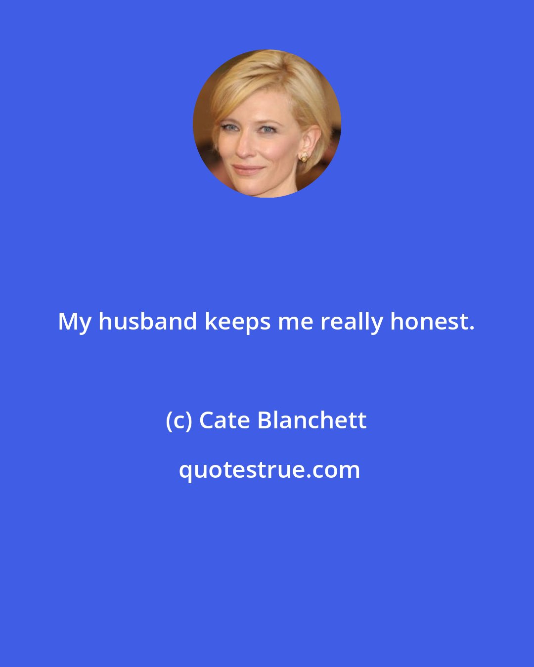 Cate Blanchett: My husband keeps me really honest.