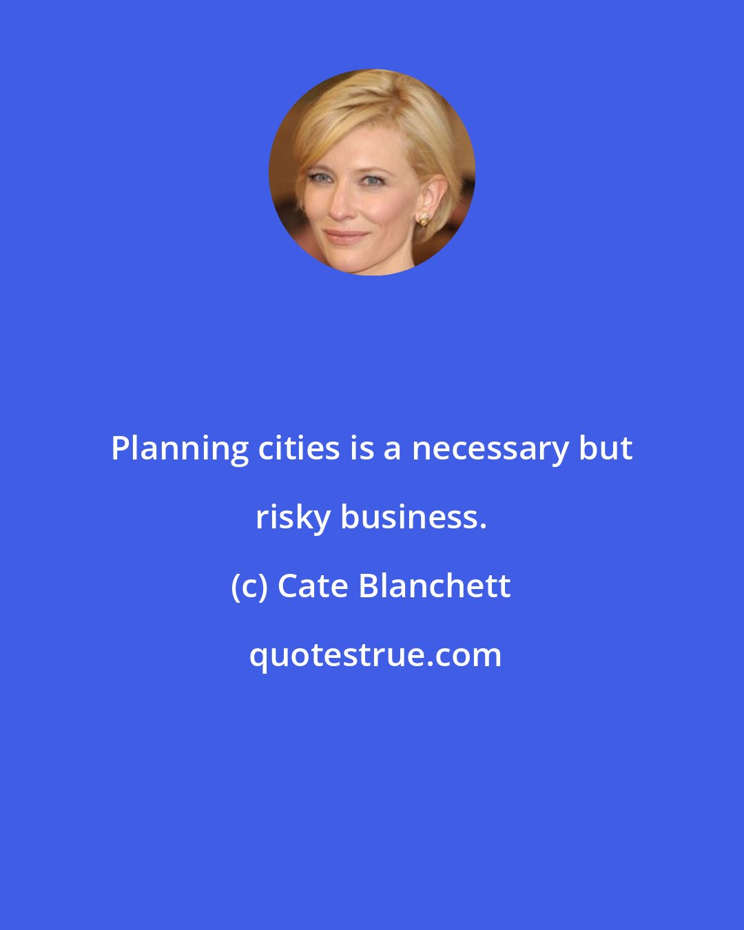 Cate Blanchett: Planning cities is a necessary but risky business.