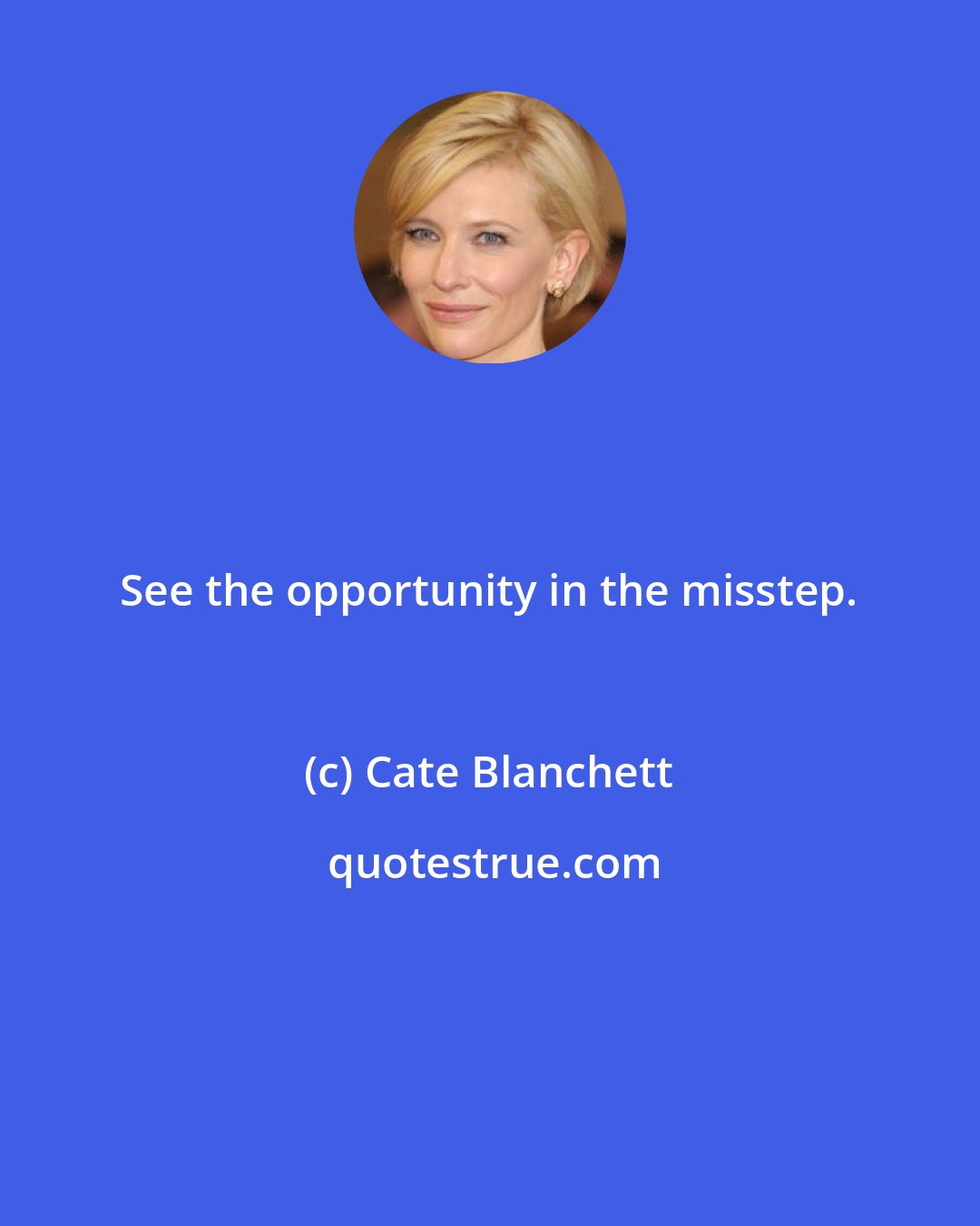 Cate Blanchett: See the opportunity in the misstep.