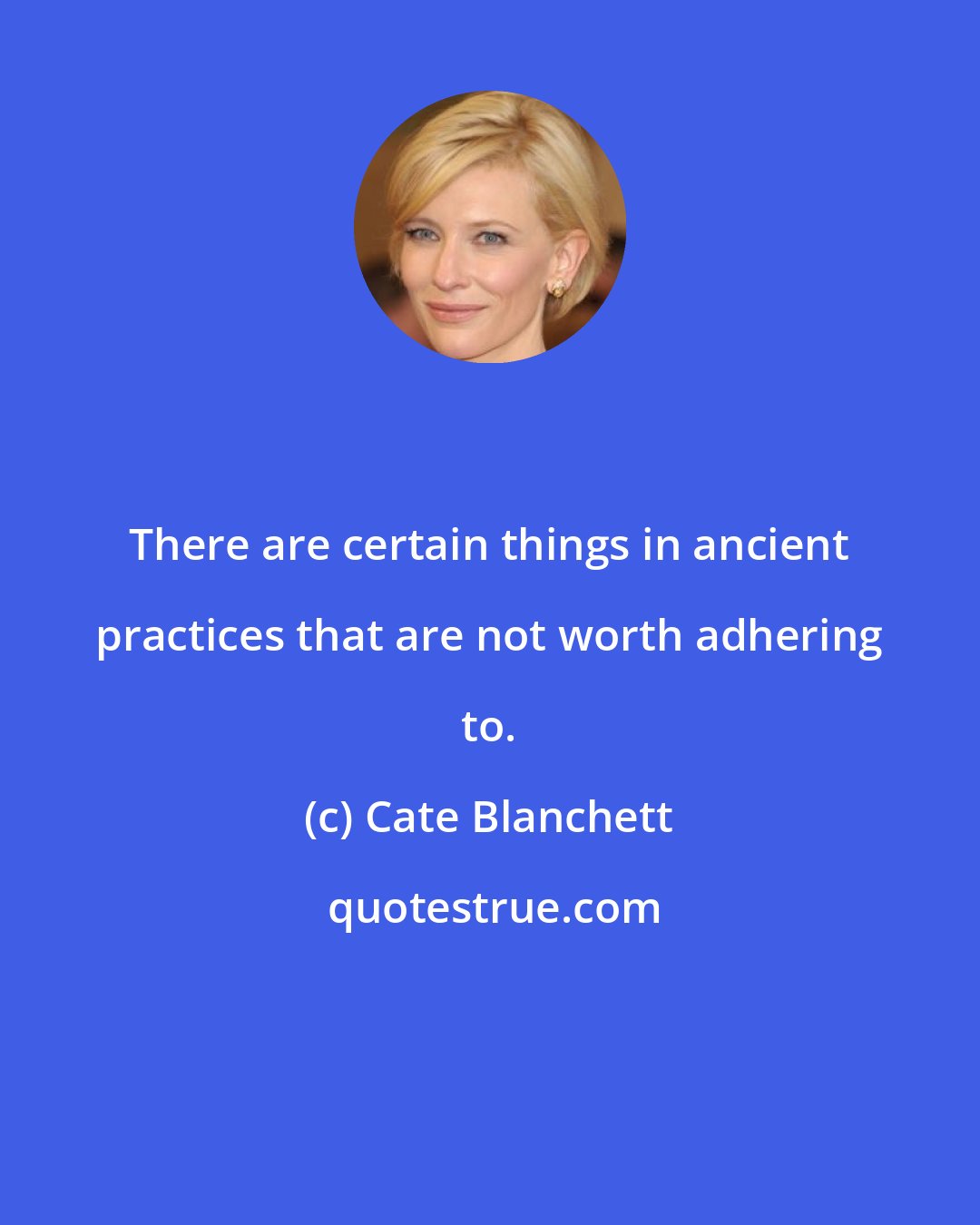 Cate Blanchett: There are certain things in ancient practices that are not worth adhering to.