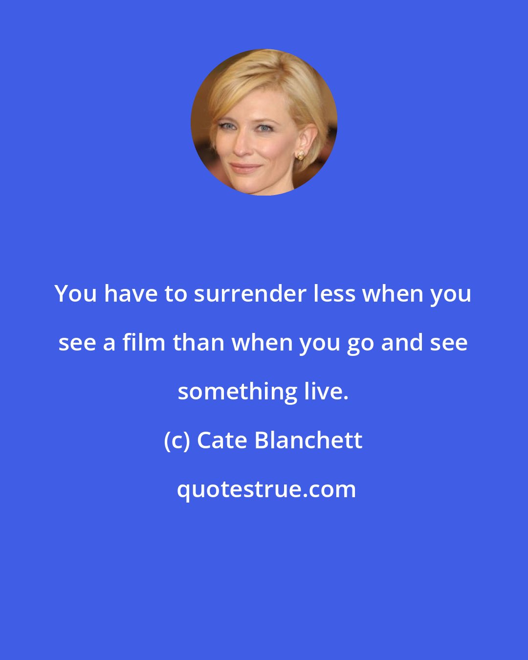 Cate Blanchett: You have to surrender less when you see a film than when you go and see something live.