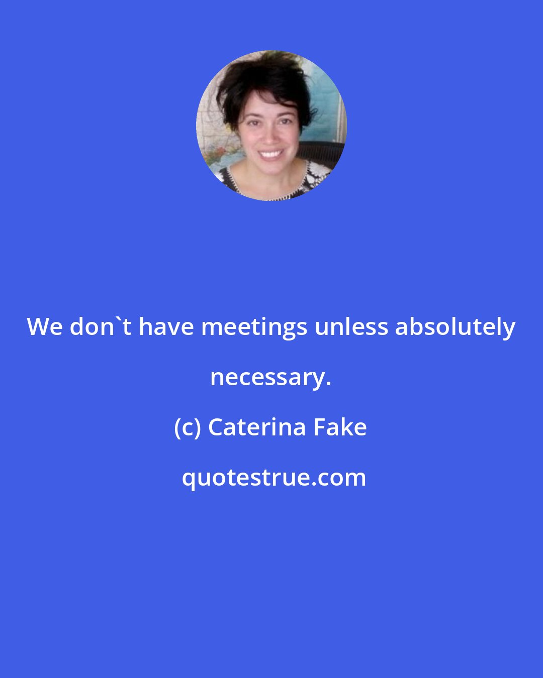 Caterina Fake: We don't have meetings unless absolutely necessary.