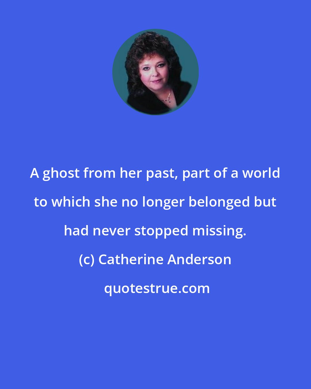 Catherine Anderson: A ghost from her past, part of a world to which she no longer belonged but had never stopped missing.