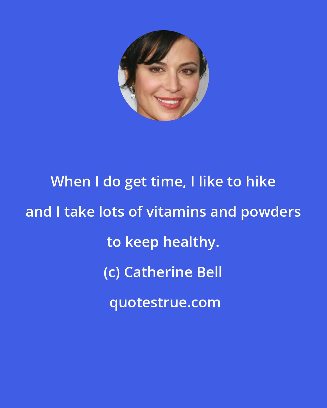 Catherine Bell: When I do get time, I like to hike and I take lots of vitamins and powders to keep healthy.