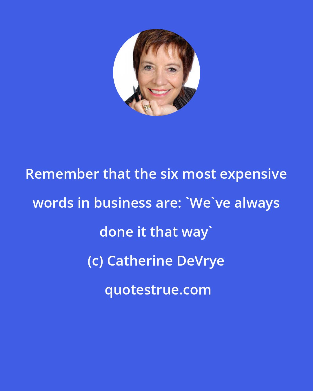 Catherine DeVrye: Remember that the six most expensive words in business are: 'We've always done it that way'