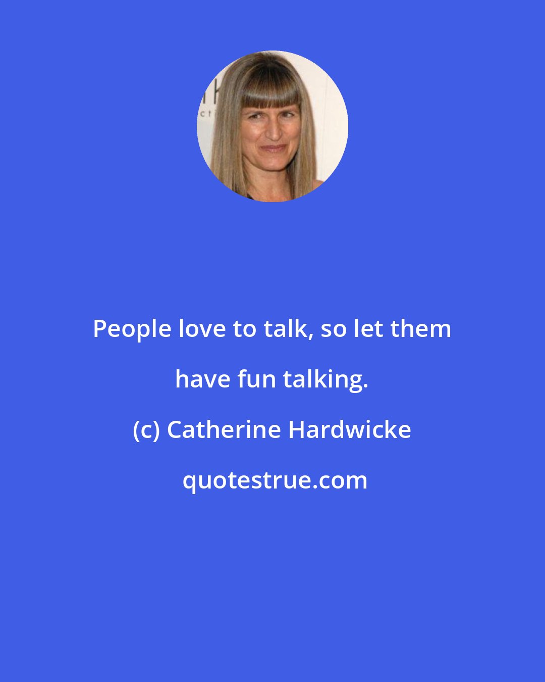 Catherine Hardwicke: People love to talk, so let them have fun talking.