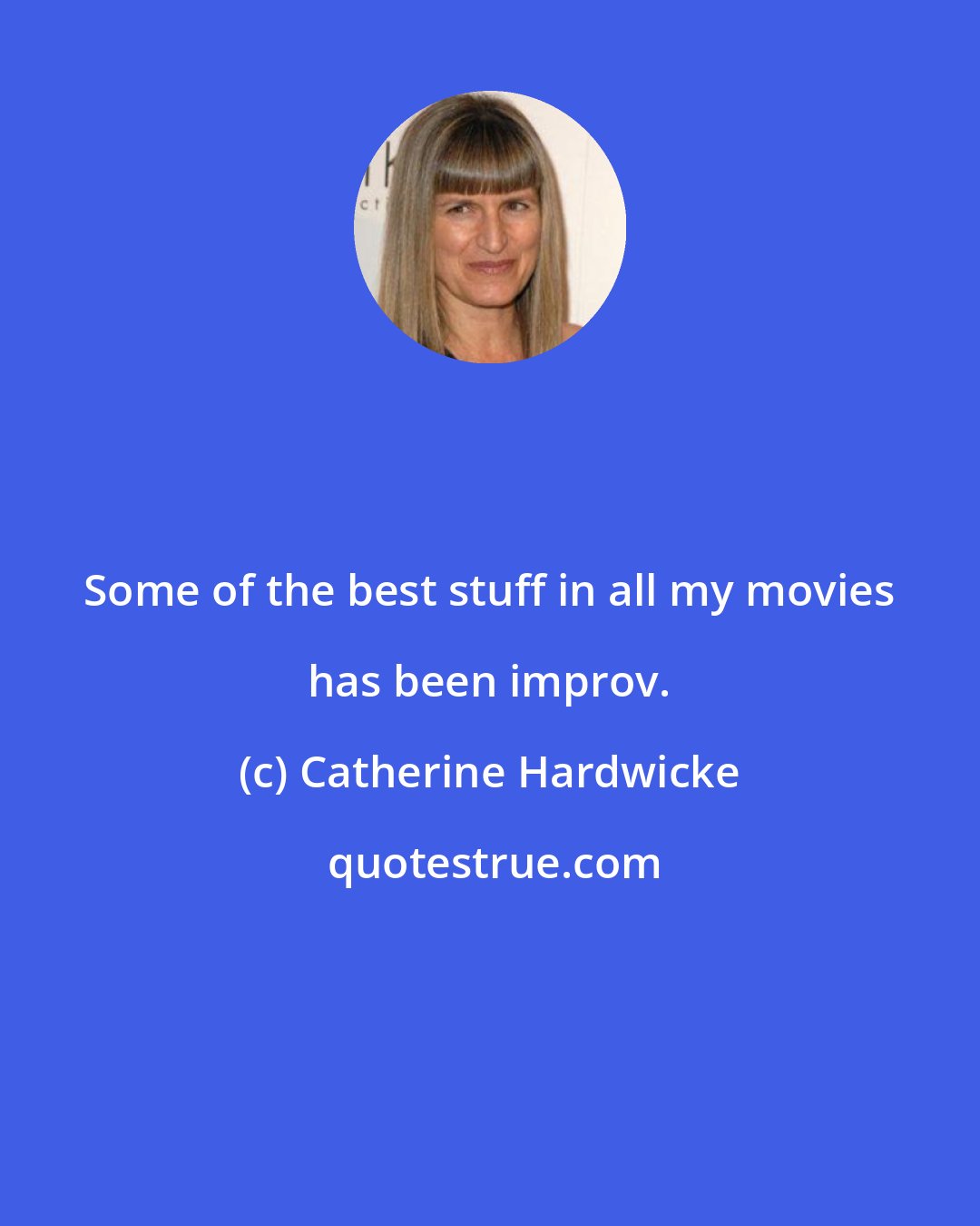 Catherine Hardwicke: Some of the best stuff in all my movies has been improv.