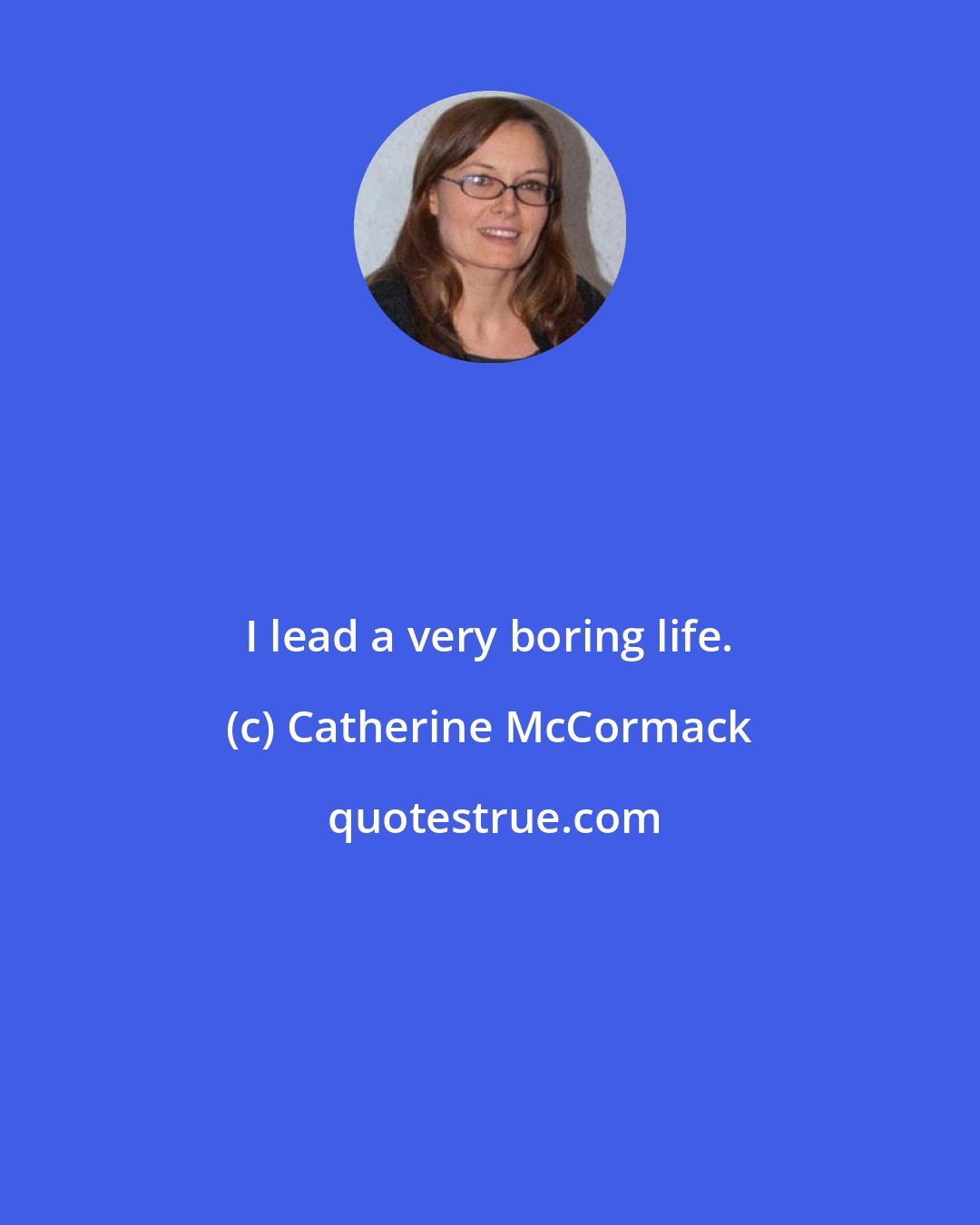 Catherine McCormack: I lead a very boring life.