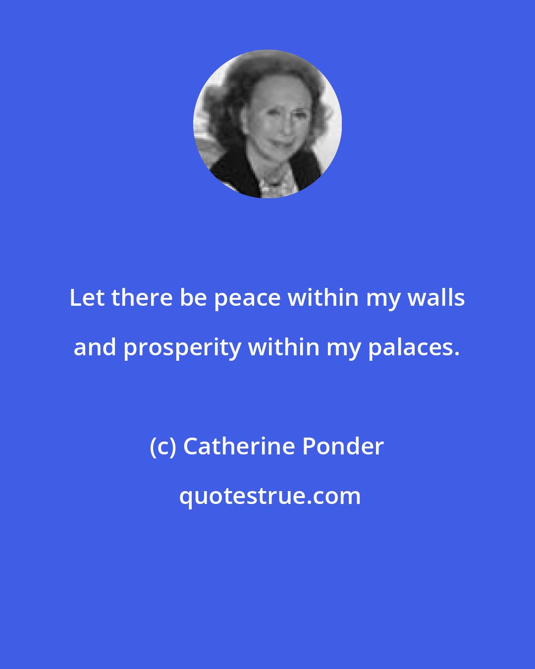 Catherine Ponder: Let there be peace within my walls and prosperity within my palaces.