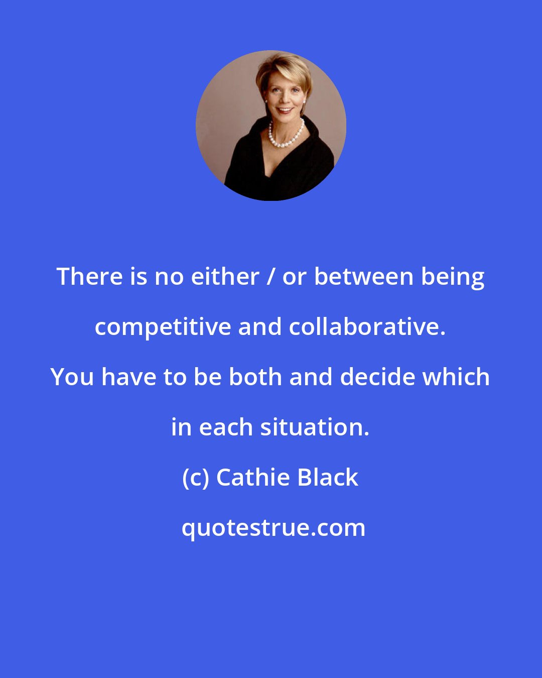 Cathie Black: There is no either / or between being competitive and collaborative. You have to be both and decide which in each situation.