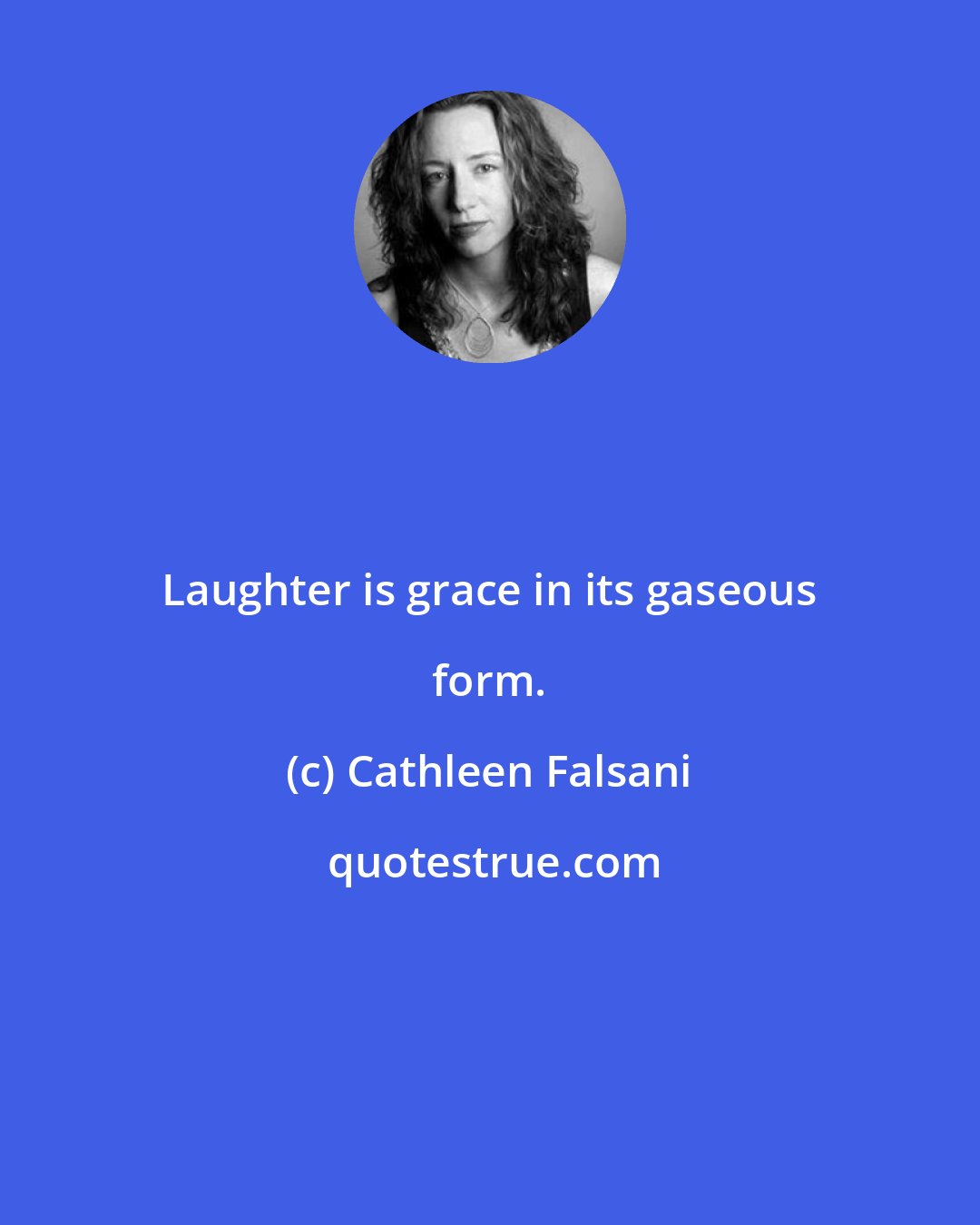 Cathleen Falsani: Laughter is grace in its gaseous form.