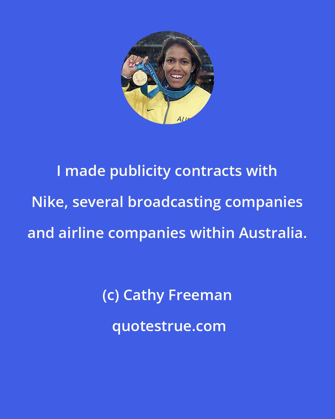 Cathy Freeman: I made publicity contracts with Nike, several broadcasting companies and airline companies within Australia.