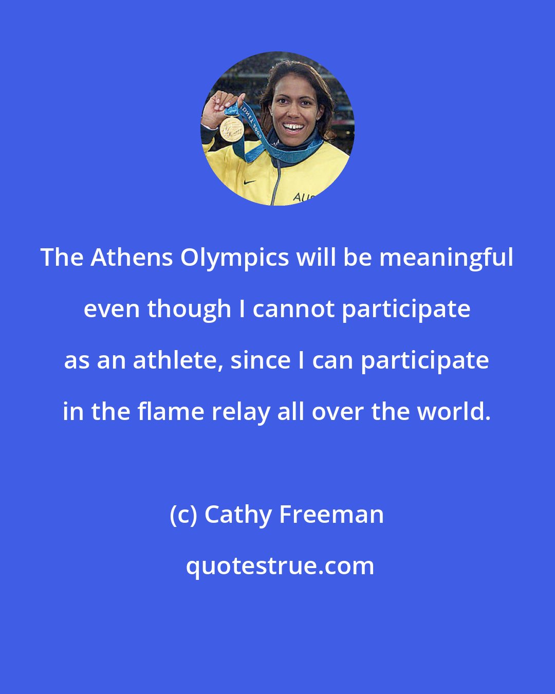 Cathy Freeman: The Athens Olympics will be meaningful even though I cannot participate as an athlete, since I can participate in the flame relay all over the world.