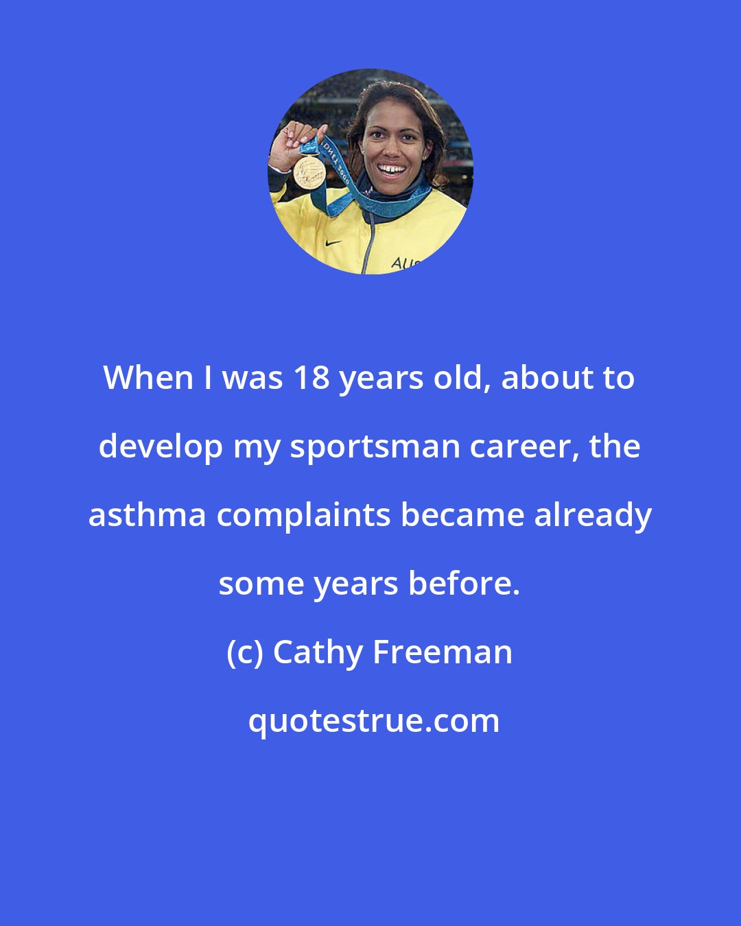 Cathy Freeman: When I was 18 years old, about to develop my sportsman career, the asthma complaints became already some years before.