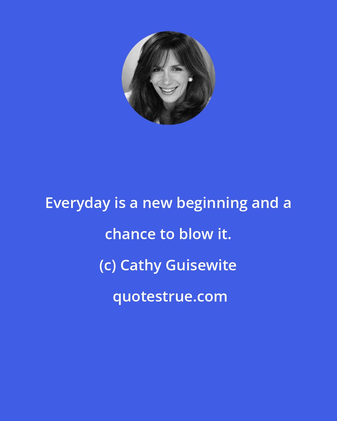 Cathy Guisewite: Everyday is a new beginning and a chance to blow it.