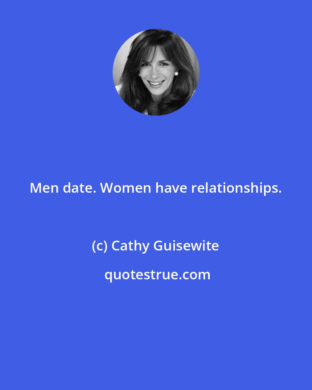 Cathy Guisewite: Men date. Women have relationships.