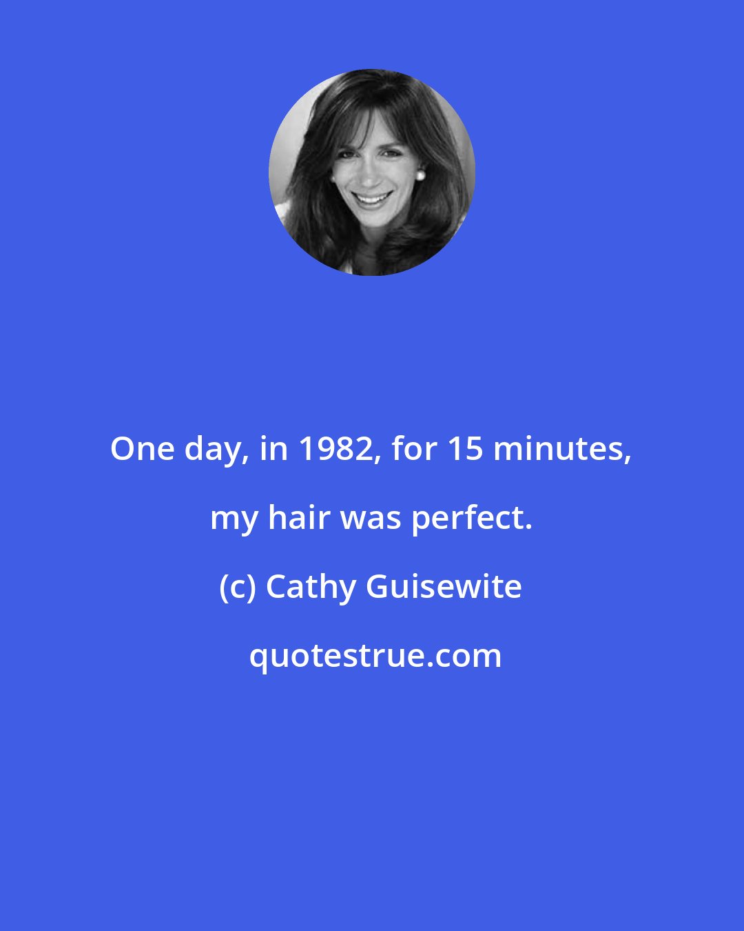 Cathy Guisewite: One day, in 1982, for 15 minutes, my hair was perfect.