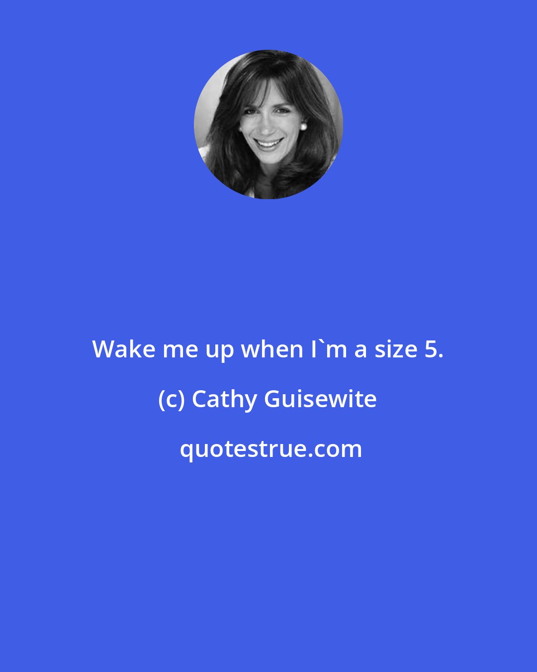 Cathy Guisewite: Wake me up when I'm a size 5.