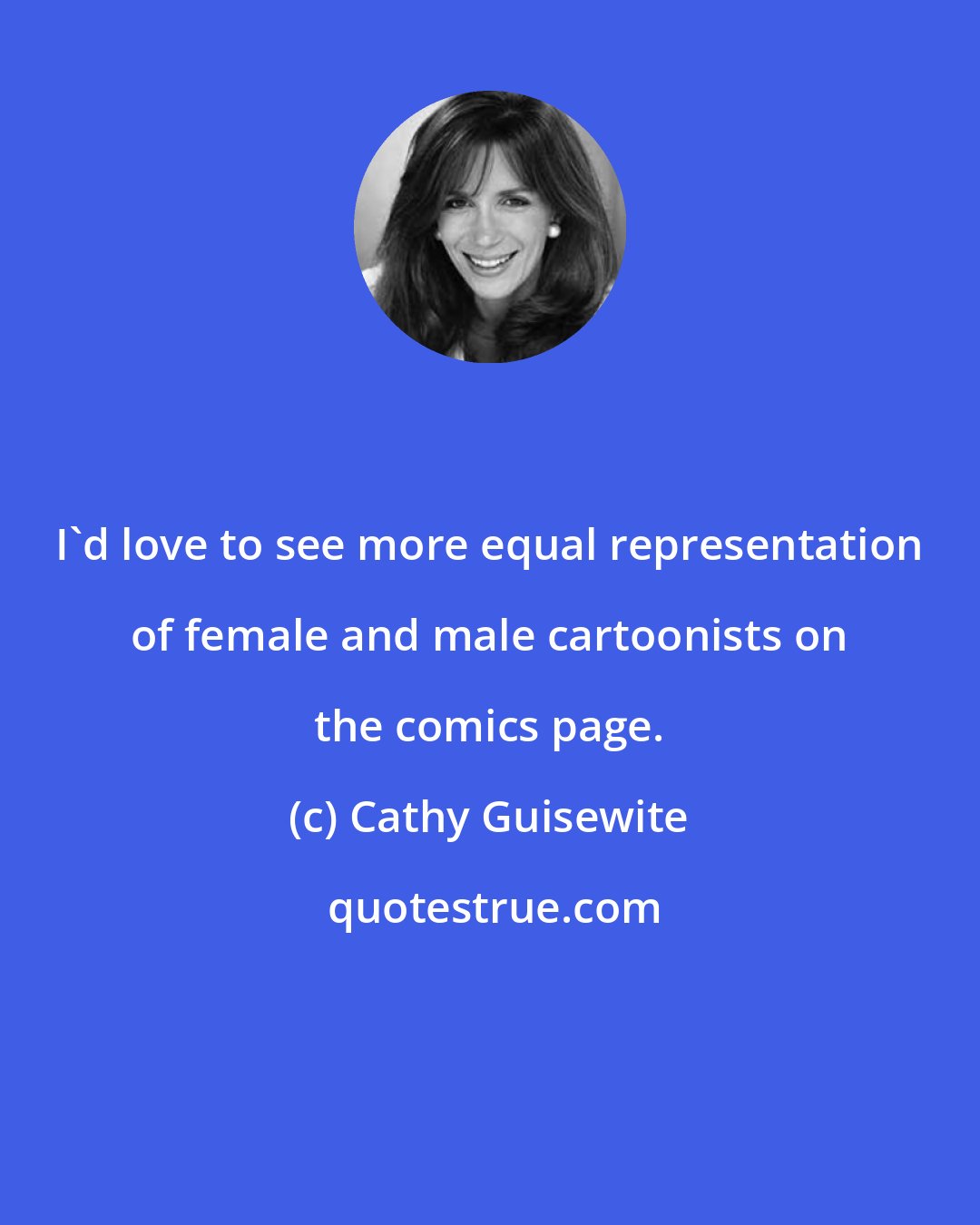 Cathy Guisewite: I'd love to see more equal representation of female and male cartoonists on the comics page.