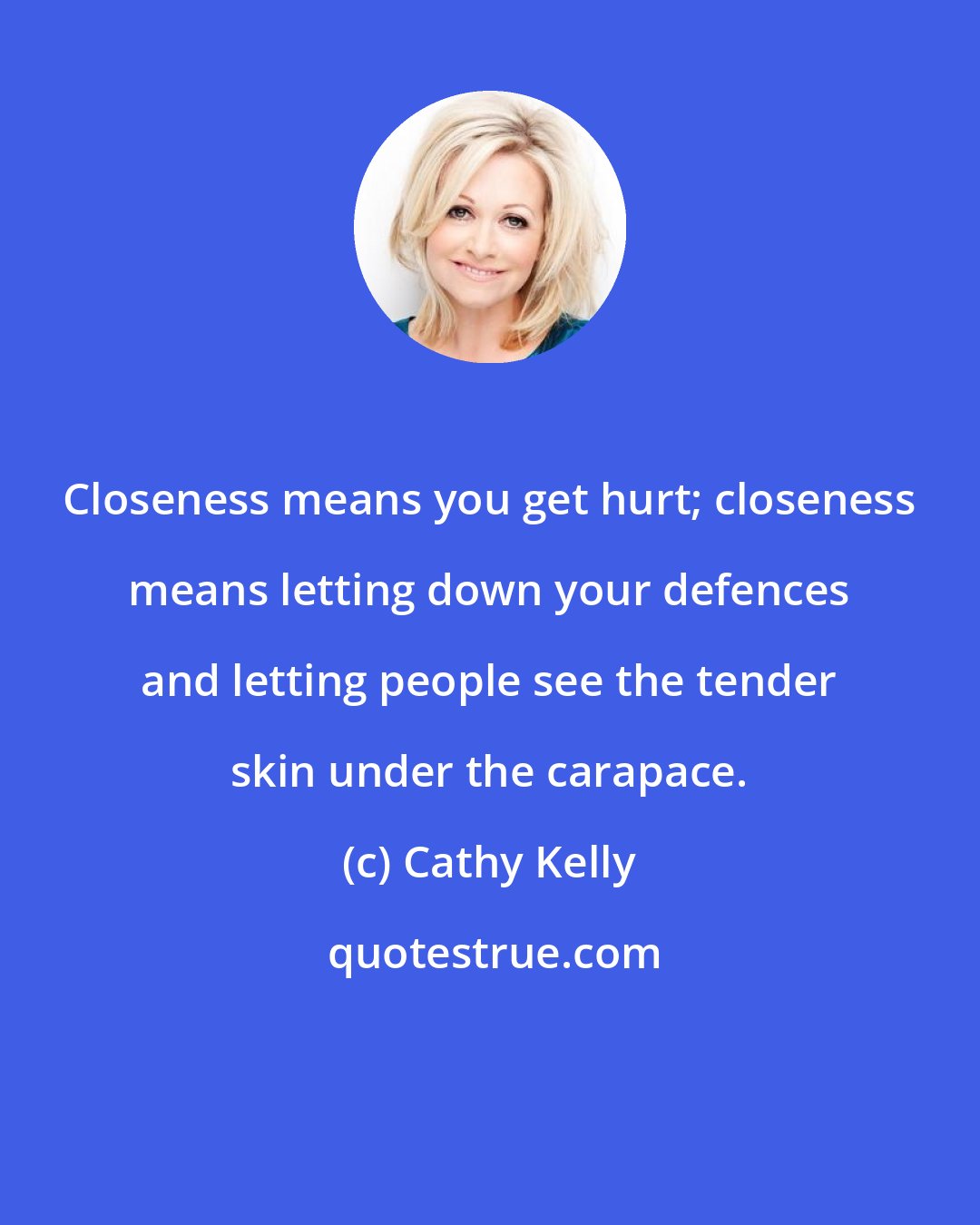 Cathy Kelly: Closeness means you get hurt; closeness means letting down your defences and letting people see the tender skin under the carapace.