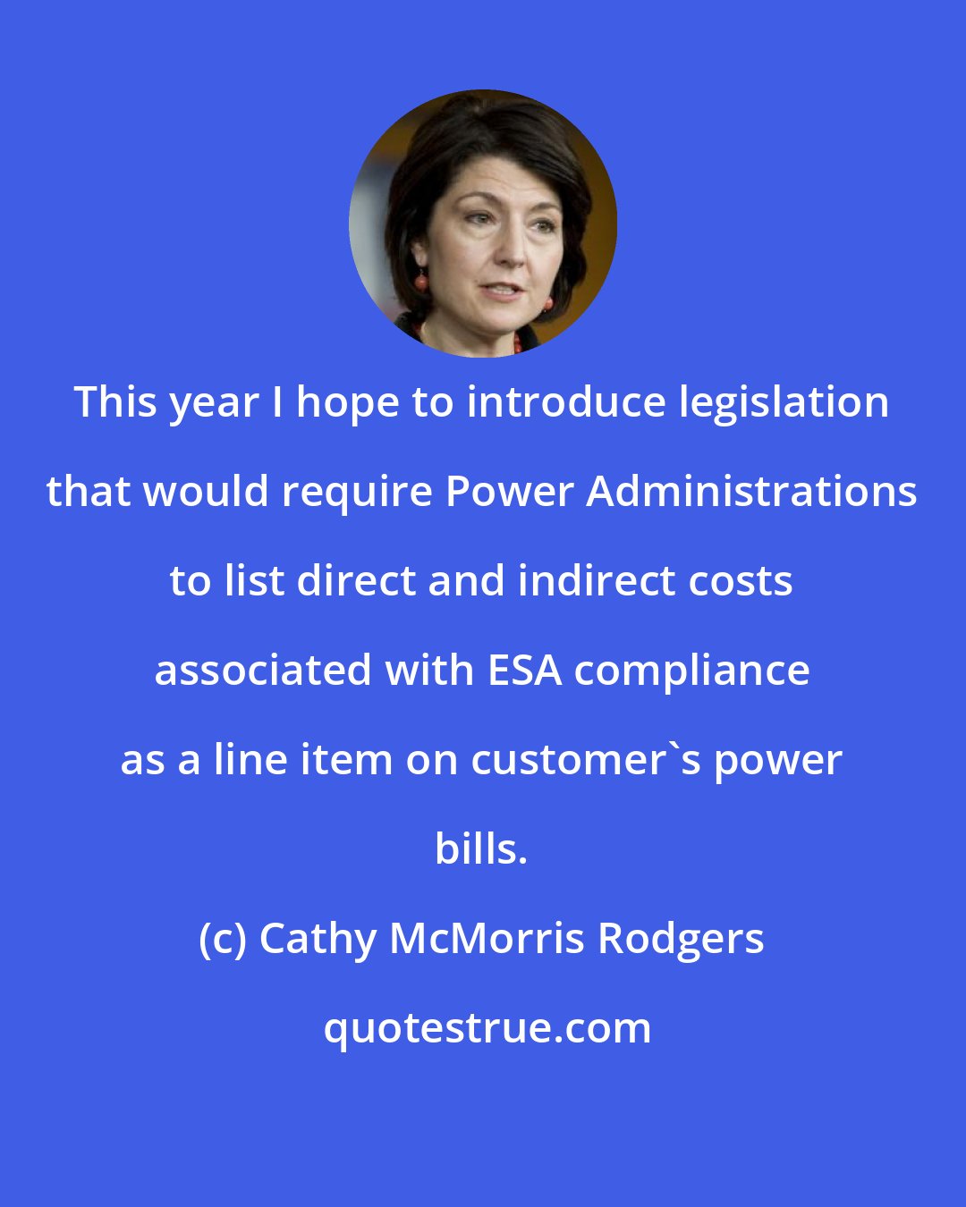 Cathy McMorris Rodgers: This year I hope to introduce legislation that would require Power Administrations to list direct and indirect costs associated with ESA compliance as a line item on customer's power bills.