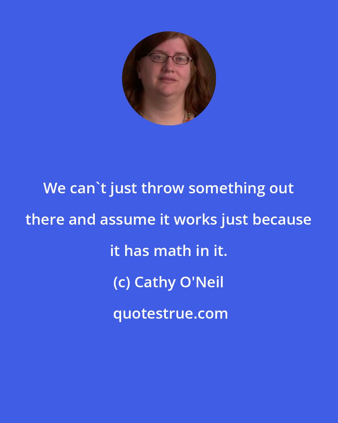 Cathy O'Neil: We can't just throw something out there and assume it works just because it has math in it.