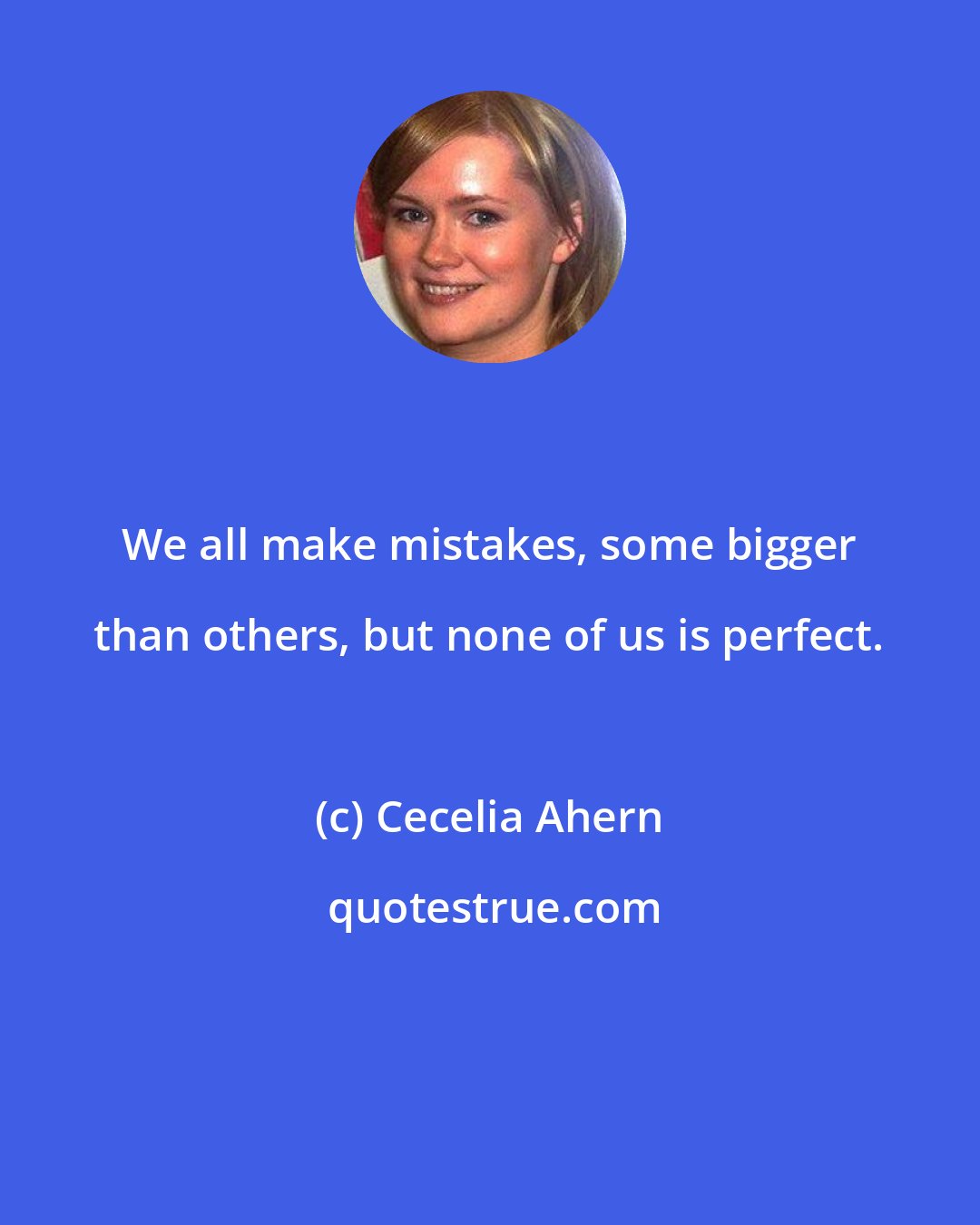 Cecelia Ahern: We all make mistakes, some bigger than others, but none of us is perfect.