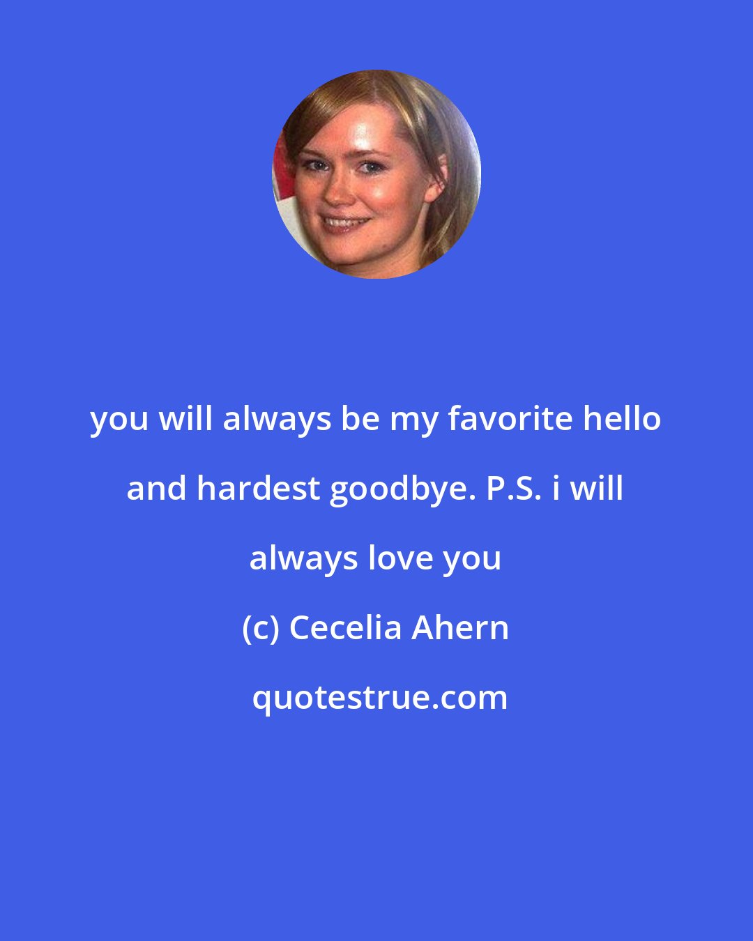 Cecelia Ahern: you will always be my favorite hello and hardest goodbye. P.S. i will always love you