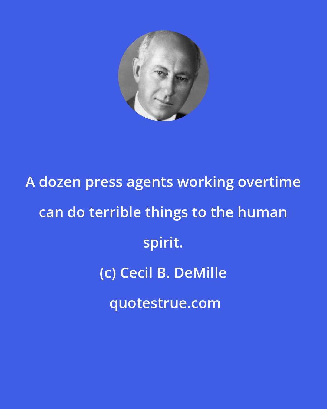 Cecil B. DeMille: A dozen press agents working overtime can do terrible things to the human spirit.