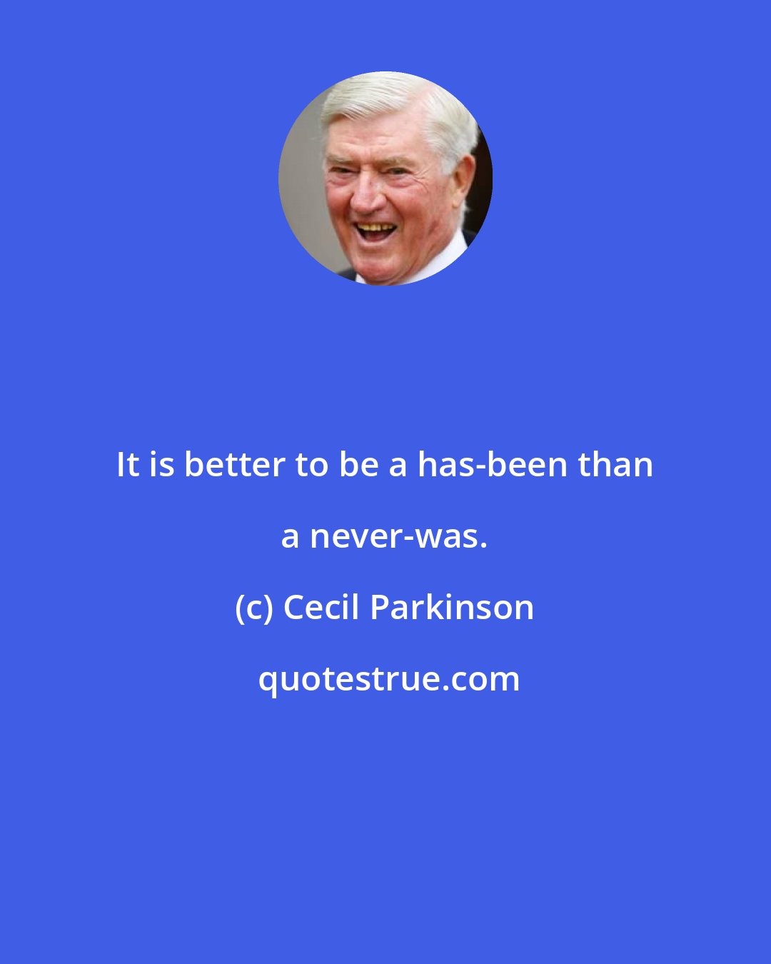 Cecil Parkinson: It is better to be a has-been than a never-was.