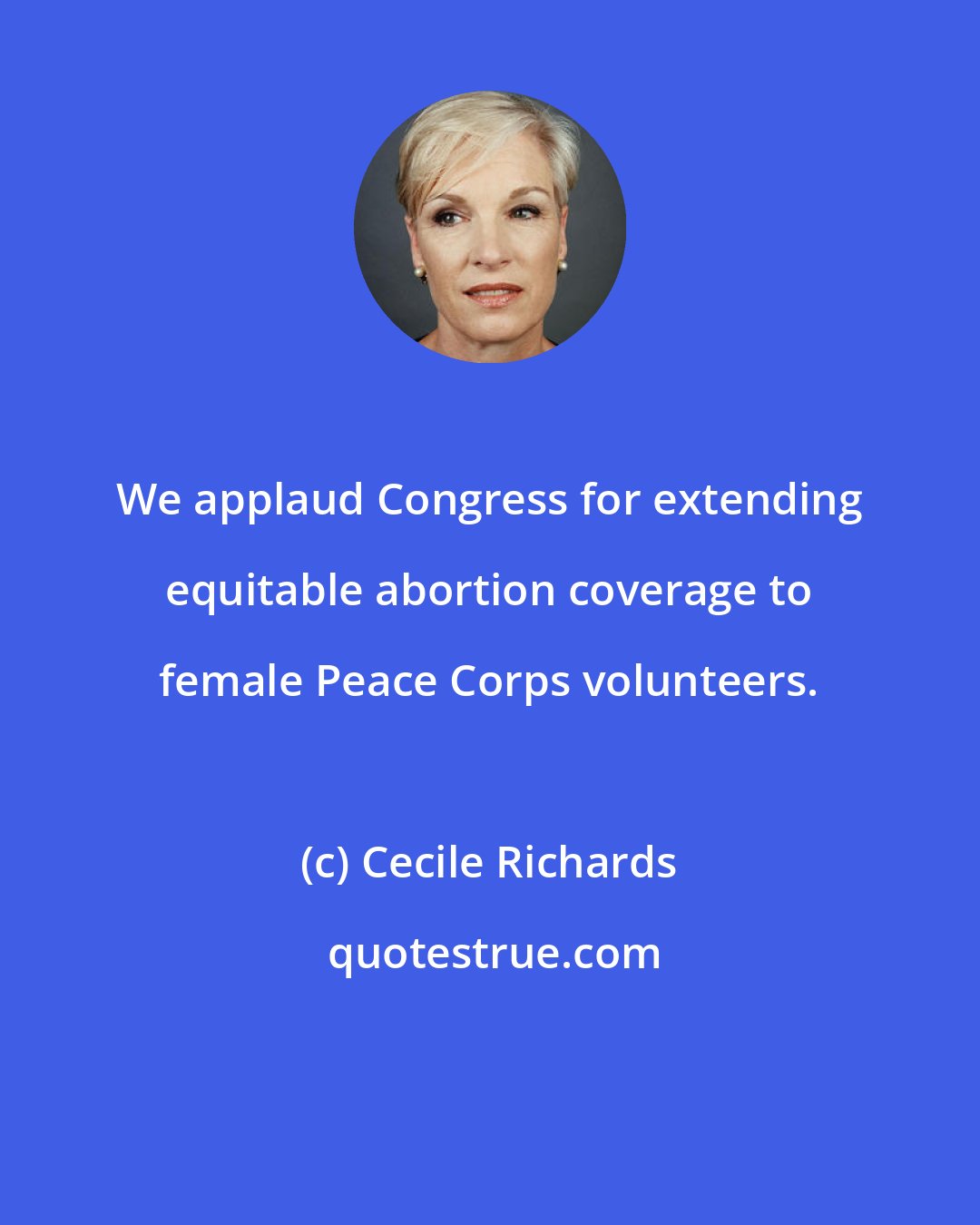 Cecile Richards: We applaud Congress for extending equitable abortion coverage to female Peace Corps volunteers.