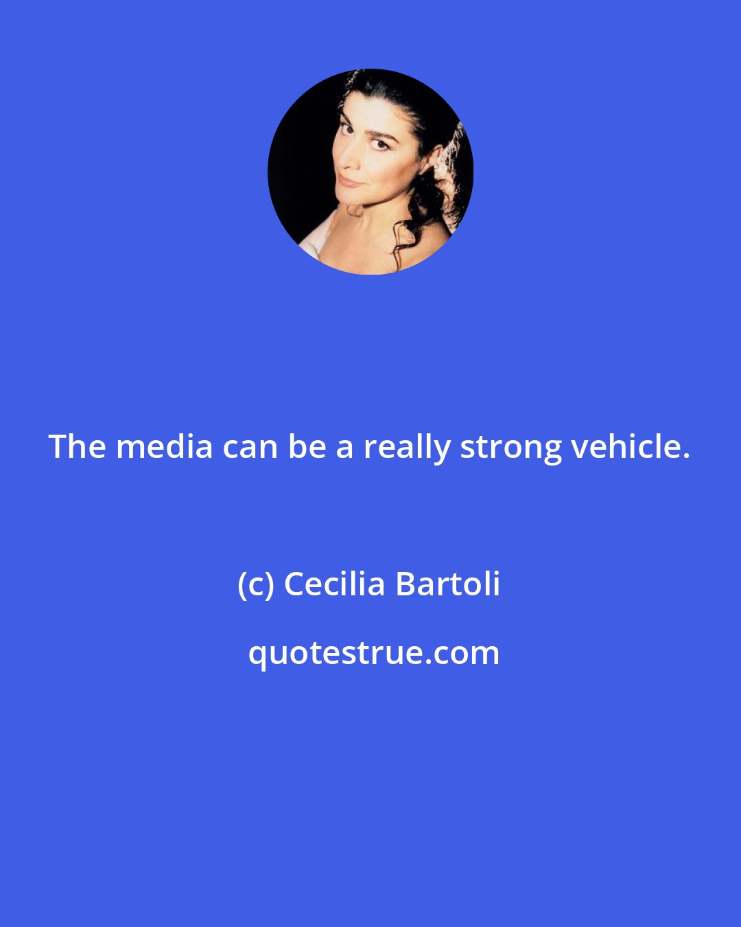 Cecilia Bartoli: The media can be a really strong vehicle.