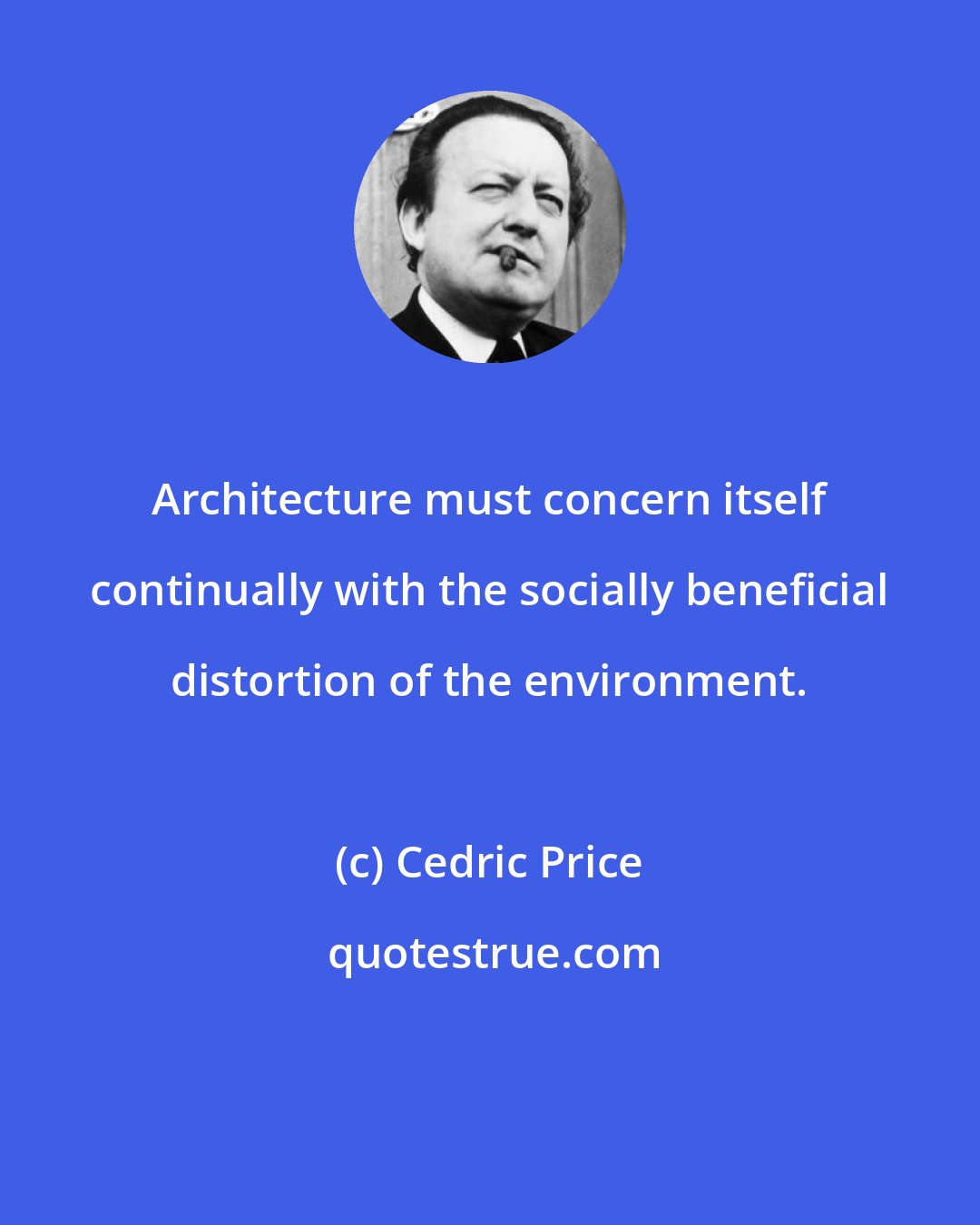 Cedric Price: Architecture must concern itself continually with the socially beneficial distortion of the environment.