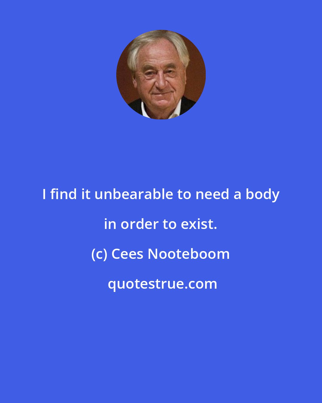 Cees Nooteboom: I find it unbearable to need a body in order to exist.