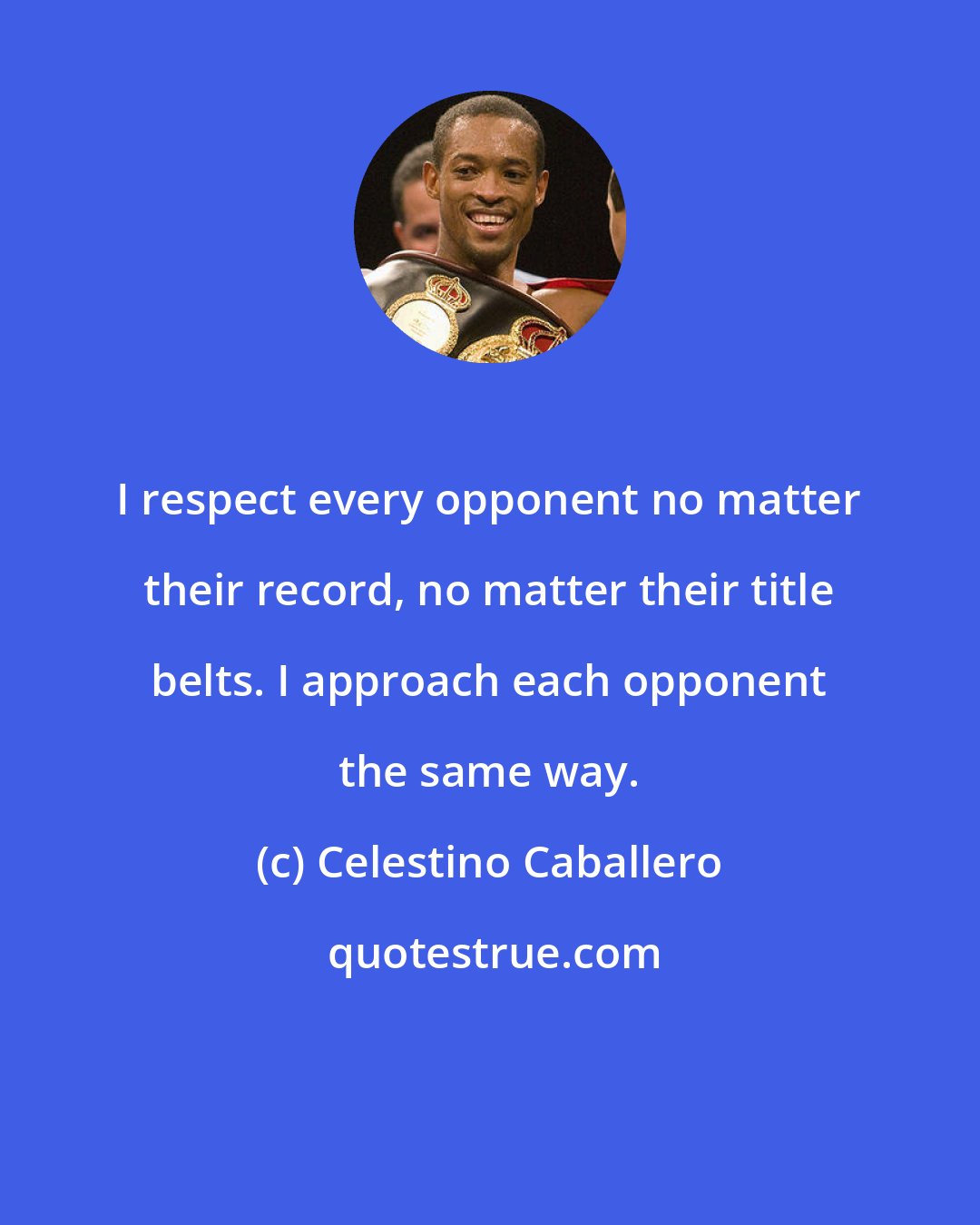 Celestino Caballero: I respect every opponent no matter their record, no matter their title belts. I approach each opponent the same way.