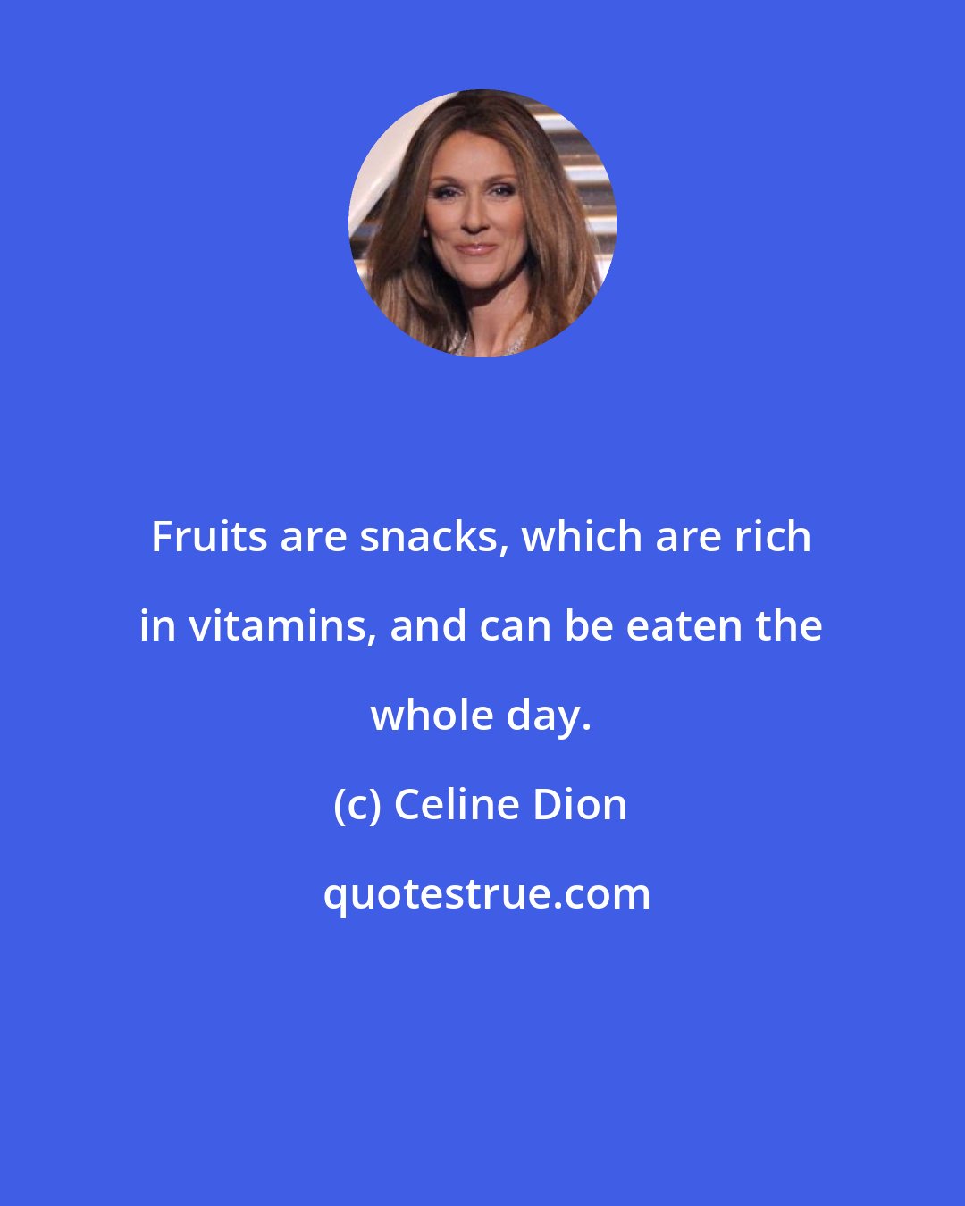 Celine Dion: Fruits are snacks, which are rich in vitamins, and can be eaten the whole day.