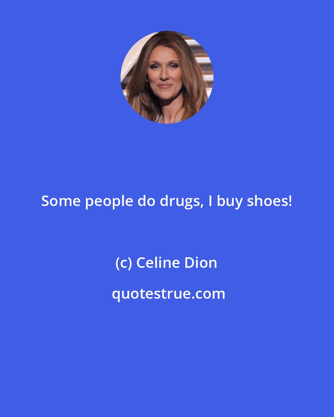 Celine Dion: Some people do drugs, I buy shoes!